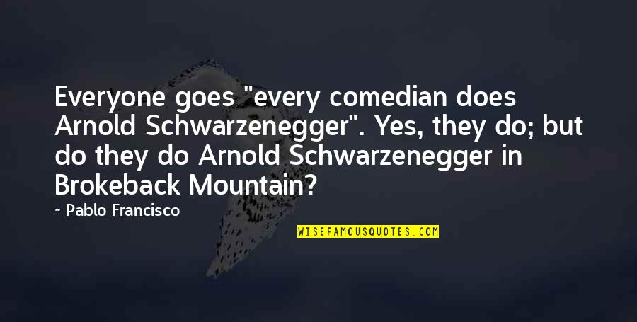 Brokeback Mountain Best Quotes By Pablo Francisco: Everyone goes "every comedian does Arnold Schwarzenegger". Yes, Brokeback Mountain Best Quotes By Pablo Francisco: Everyone goes "every comedian does Arnold Schwarzenegger". Yes,