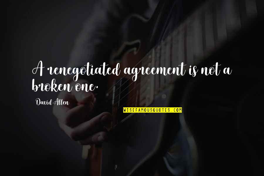 Broken Agreement Quotes By David Allen: A renegotiated agreement is not a broken one. Broken Agreement Quotes By David Allen: A renegotiated agreement is not a broken one.