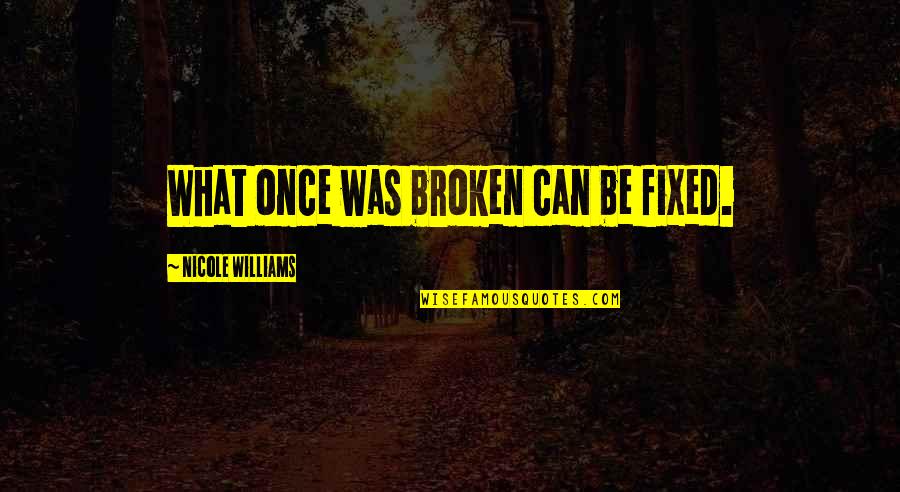 Broken And Can't Be Fixed Quotes By Nicole Williams: What once was broken can be fixed.