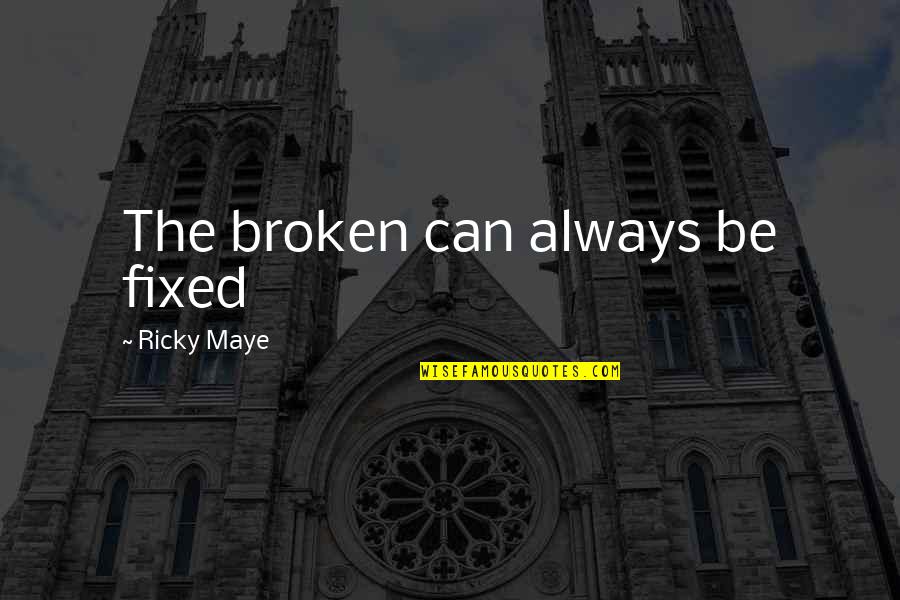 Broken And Can't Be Fixed Quotes By Ricky Maye: The broken can always be fixed