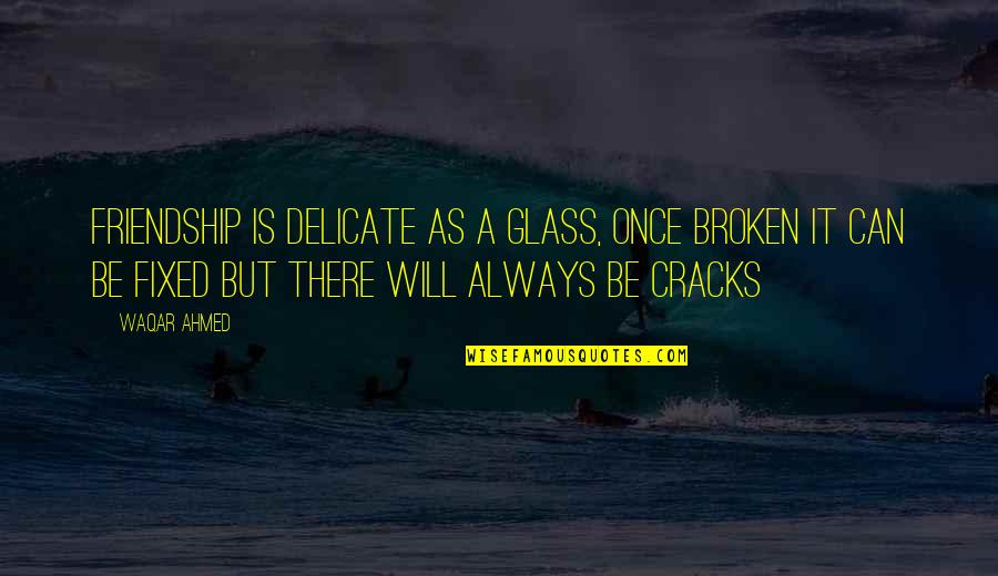 Broken And Can't Be Fixed Quotes By Waqar Ahmed: Friendship is delicate as a glass, once broken