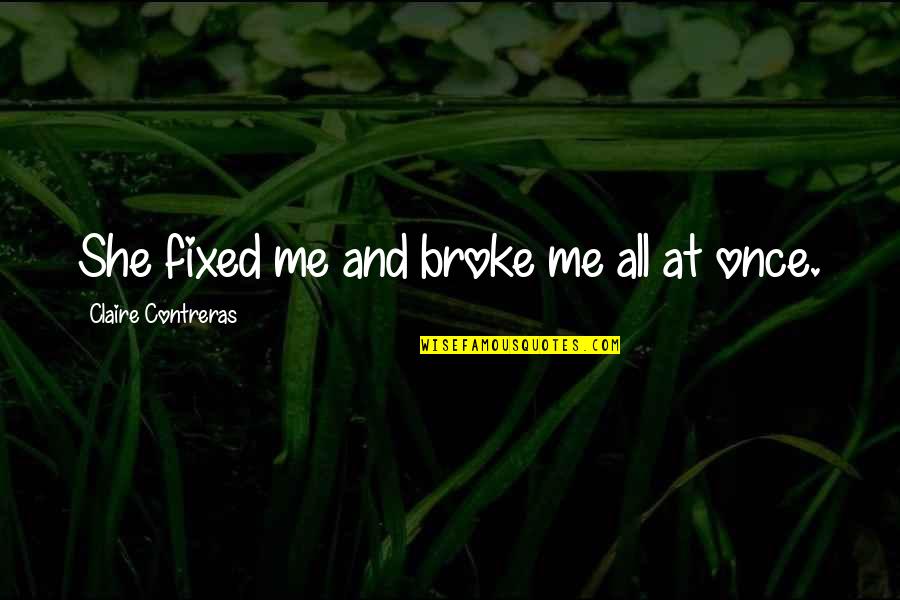 Broken And Fixed Quotes By Claire Contreras: She fixed me and broke me all at