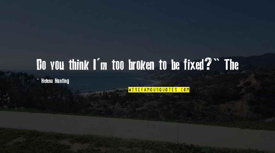 Broken And Fixed Quotes By Helena Hunting: Do you think I'm too broken to be