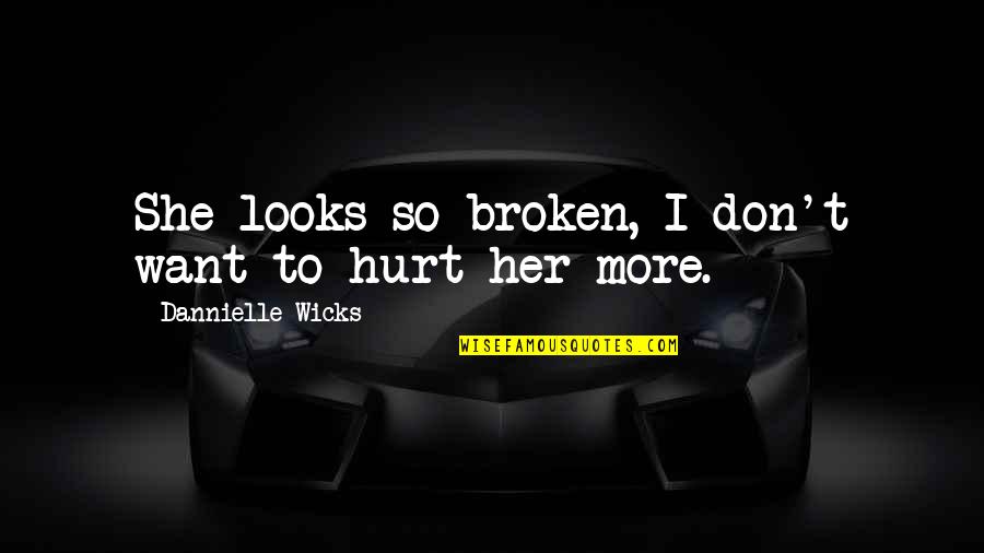 Broken And Hurt Quotes By Dannielle Wicks: She looks so broken, I don't want to
