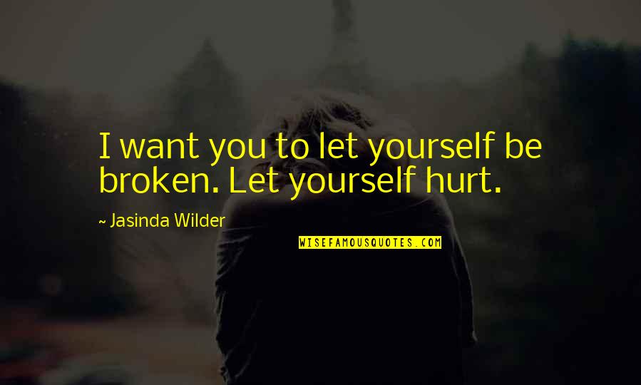 Broken And Hurt Quotes By Jasinda Wilder: I want you to let yourself be broken.