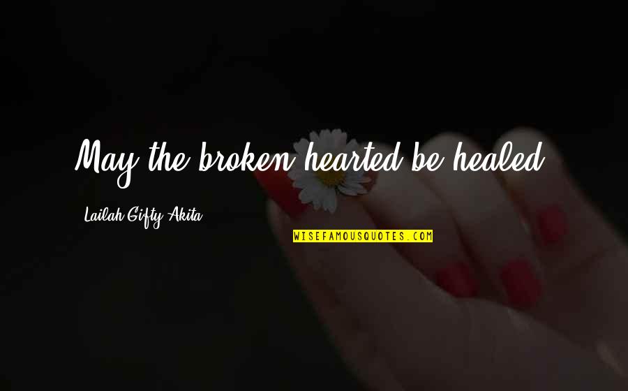 Broken And Hurt Quotes By Lailah Gifty Akita: May the broken hearted be healed.