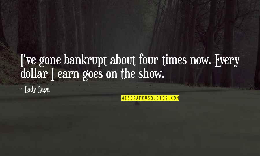 Broken And Scarred Quotes By Lady Gaga: I've gone bankrupt about four times now. Every