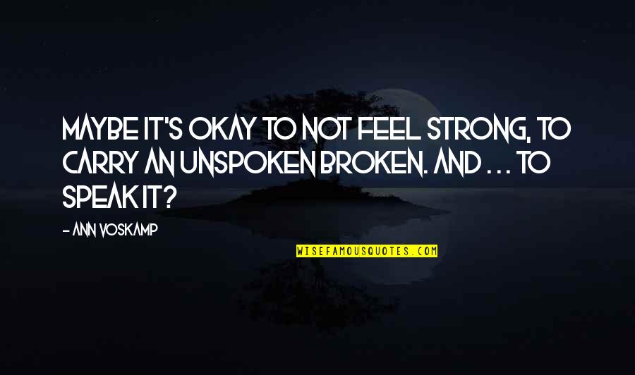Broken And Strong Quotes By Ann Voskamp: Maybe it's okay to not feel strong, to