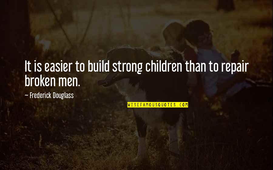 Broken And Strong Quotes By Frederick Douglass: It is easier to build strong children than