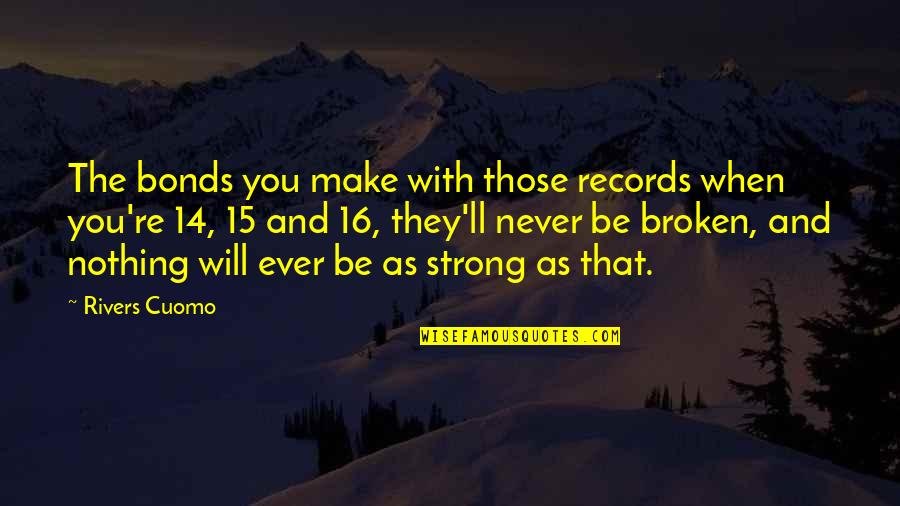 Broken And Strong Quotes By Rivers Cuomo: The bonds you make with those records when