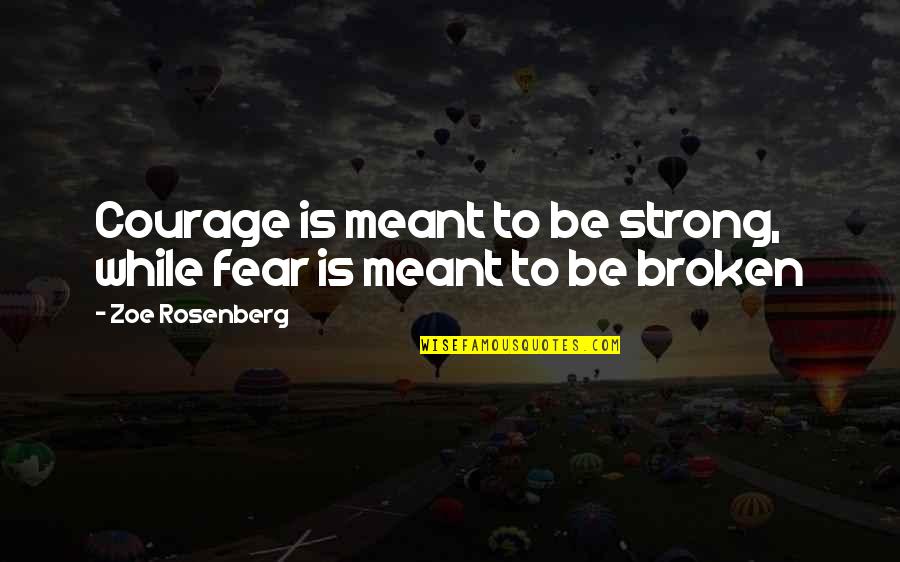Broken And Strong Quotes By Zoe Rosenberg: Courage is meant to be strong, while fear