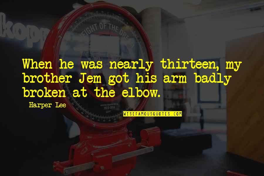 Broken Arm Quotes By Harper Lee: When he was nearly thirteen, my brother Jem