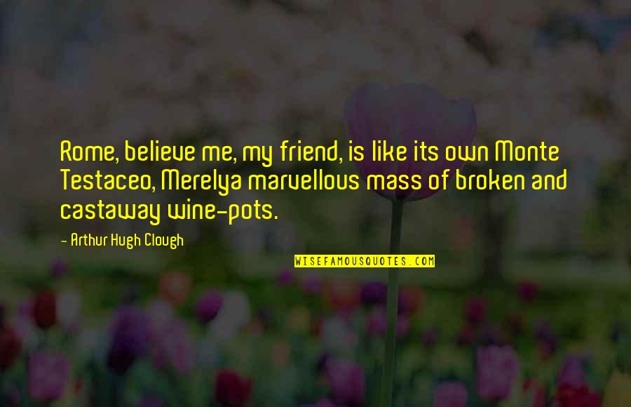 Broken Best Friend Quotes By Arthur Hugh Clough: Rome, believe me, my friend, is like its