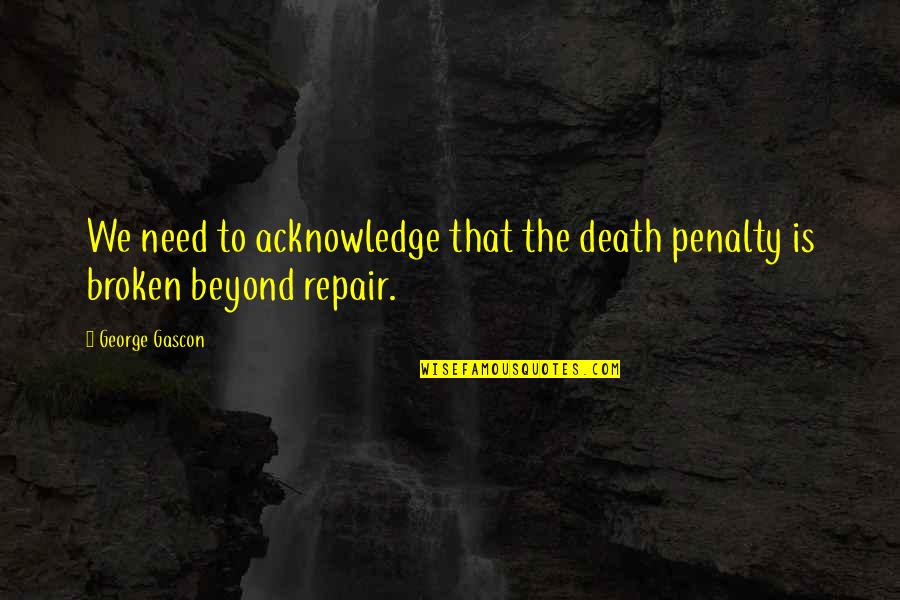 Broken Beyond Repair Quotes By George Gascon: We need to acknowledge that the death penalty