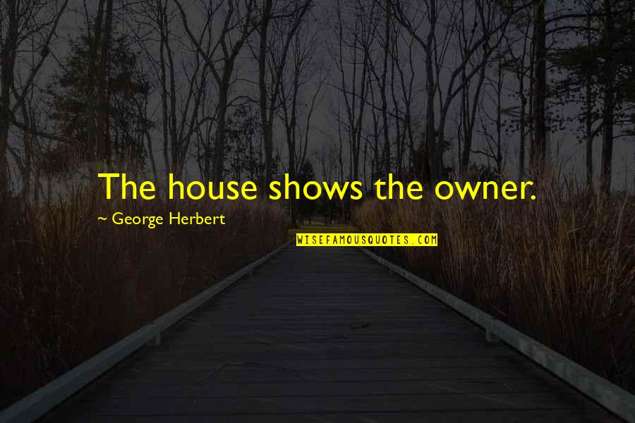 Broken Beyond Repair Quotes By George Herbert: The house shows the owner.