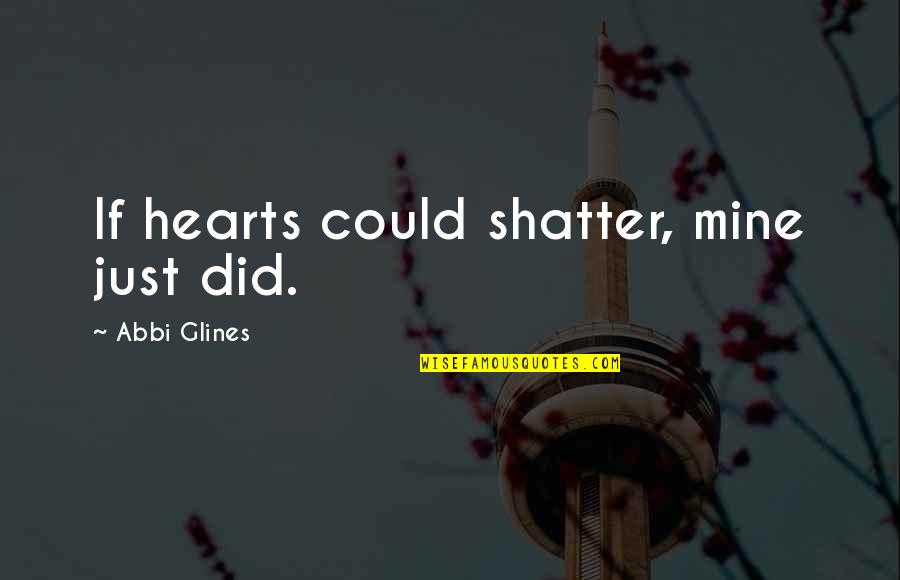 Broken Broken Hearts Quotes By Abbi Glines: If hearts could shatter, mine just did.