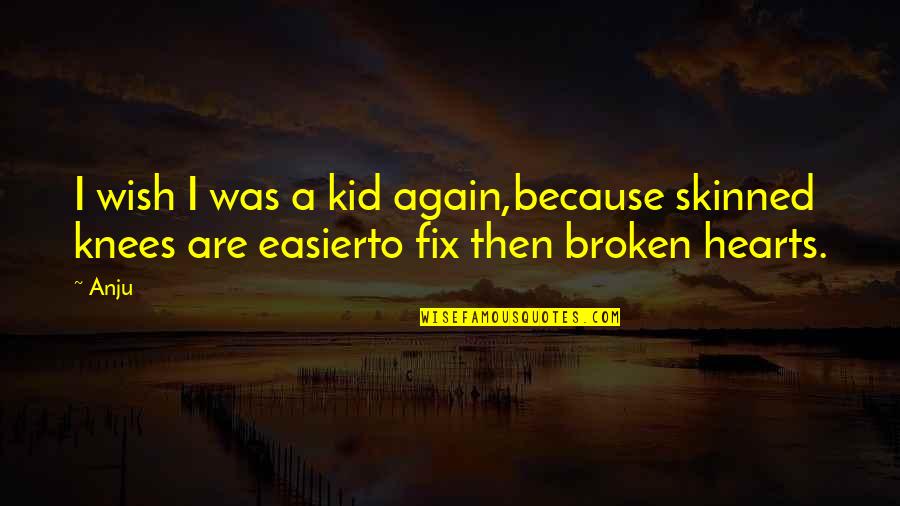 Broken Broken Hearts Quotes By Anju: I wish I was a kid again,because skinned