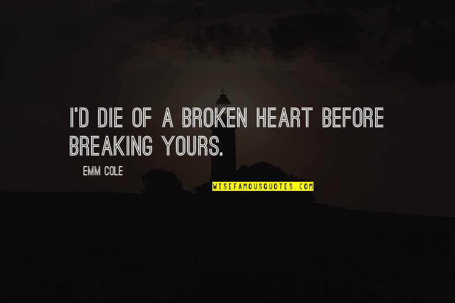 Broken Broken Hearts Quotes By Emm Cole: I'd die of a broken heart before breaking