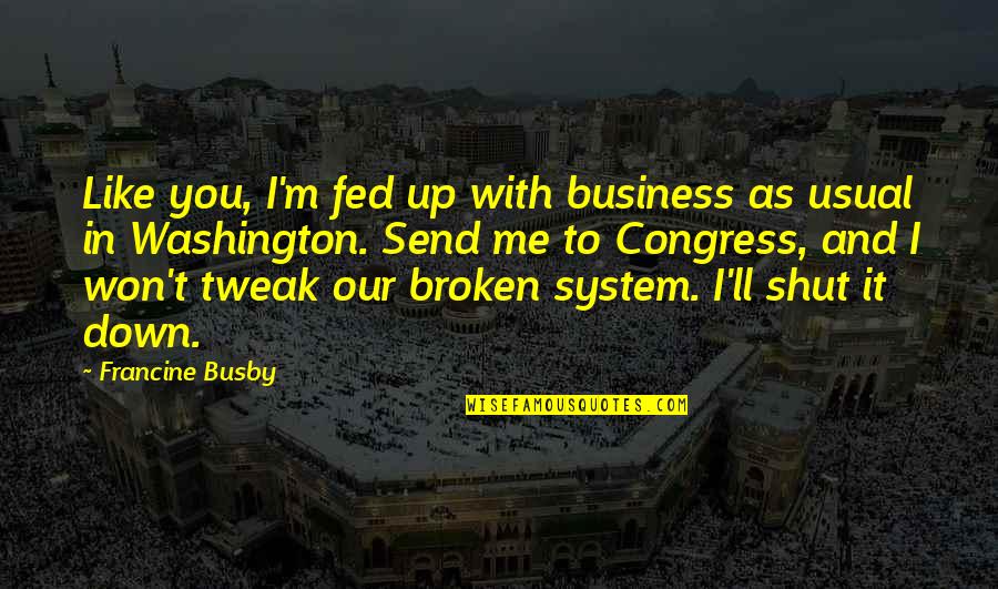 Broken Broken Like Me Quotes By Francine Busby: Like you, I'm fed up with business as