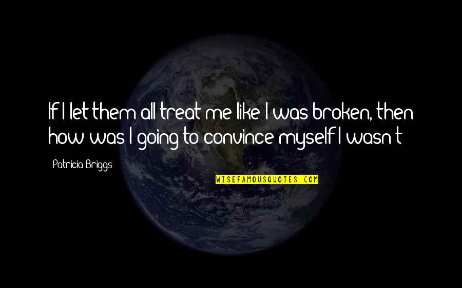 Broken Broken Like Me Quotes By Patricia Briggs: If I let them all treat me like