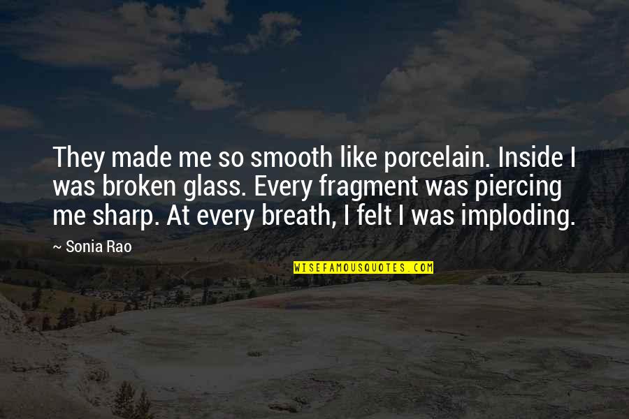 Broken Broken Like Me Quotes By Sonia Rao: They made me so smooth like porcelain. Inside