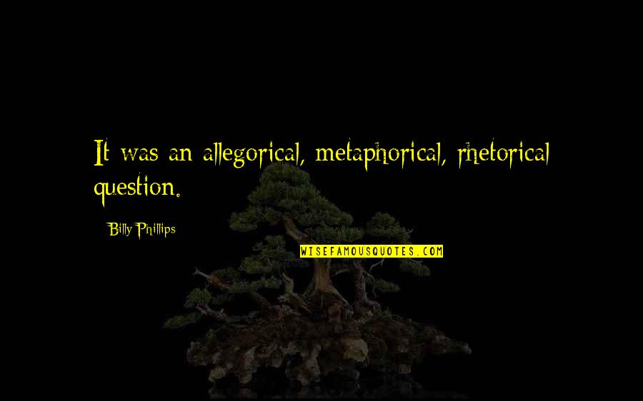 Broken Broken Sing Quotes By Billy Phillips: It was an allegorical, metaphorical, rhetorical question.