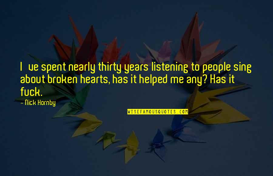 Broken Broken Sing Quotes By Nick Hornby: I've spent nearly thirty years listening to people