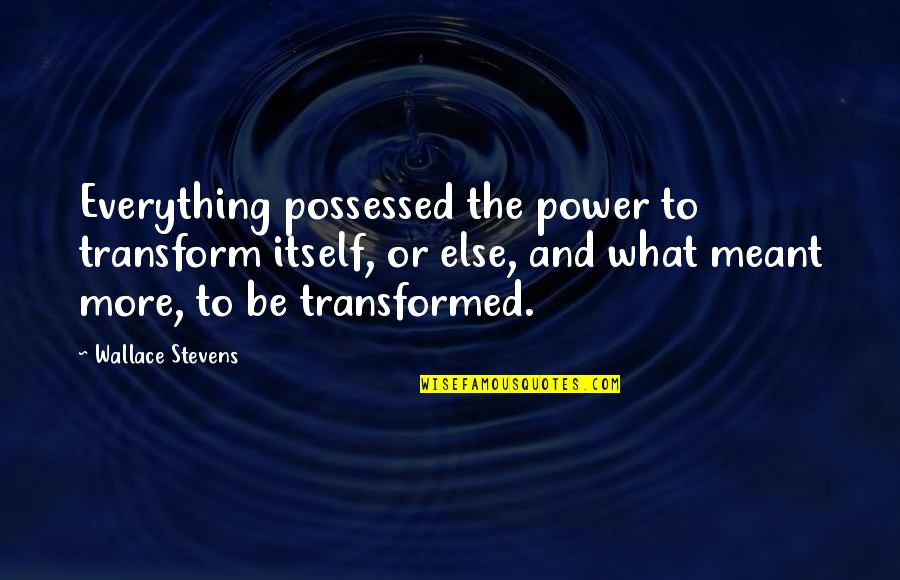 Broken Broken Sing Quotes By Wallace Stevens: Everything possessed the power to transform itself, or