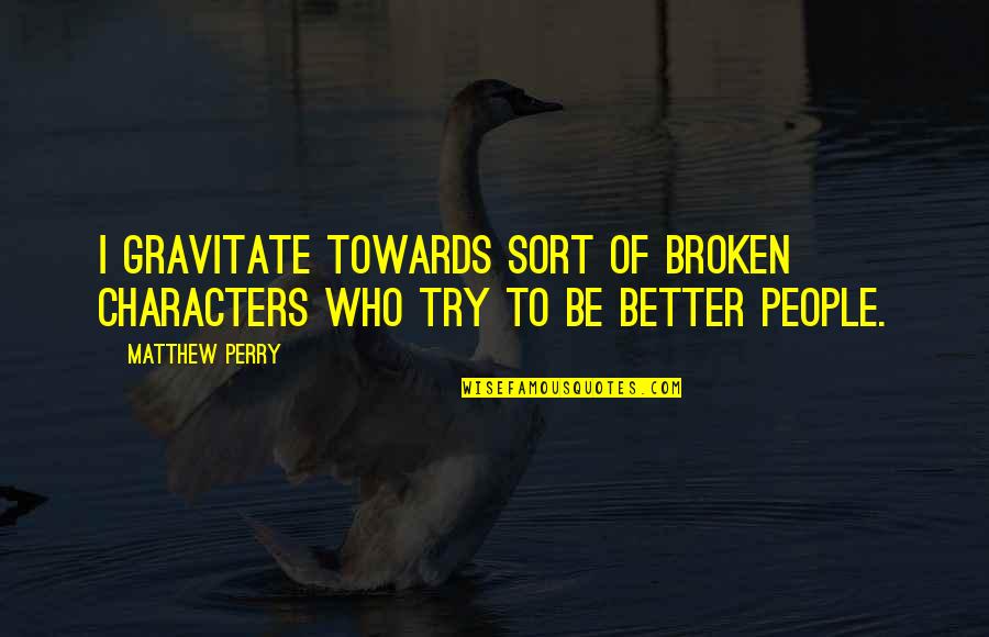 Broken But Better Quotes By Matthew Perry: I gravitate towards sort of broken characters who