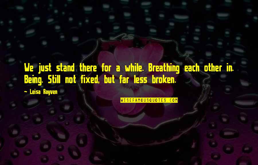 Broken But Fixed Quotes By Leisa Rayven: We just stand there for a while. Breathing