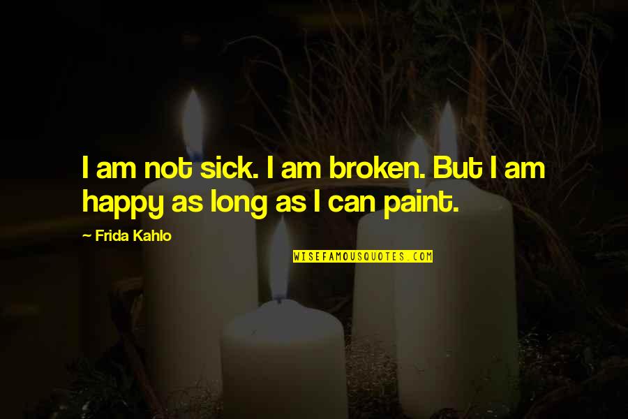 Broken But Happy Quotes By Frida Kahlo: I am not sick. I am broken. But