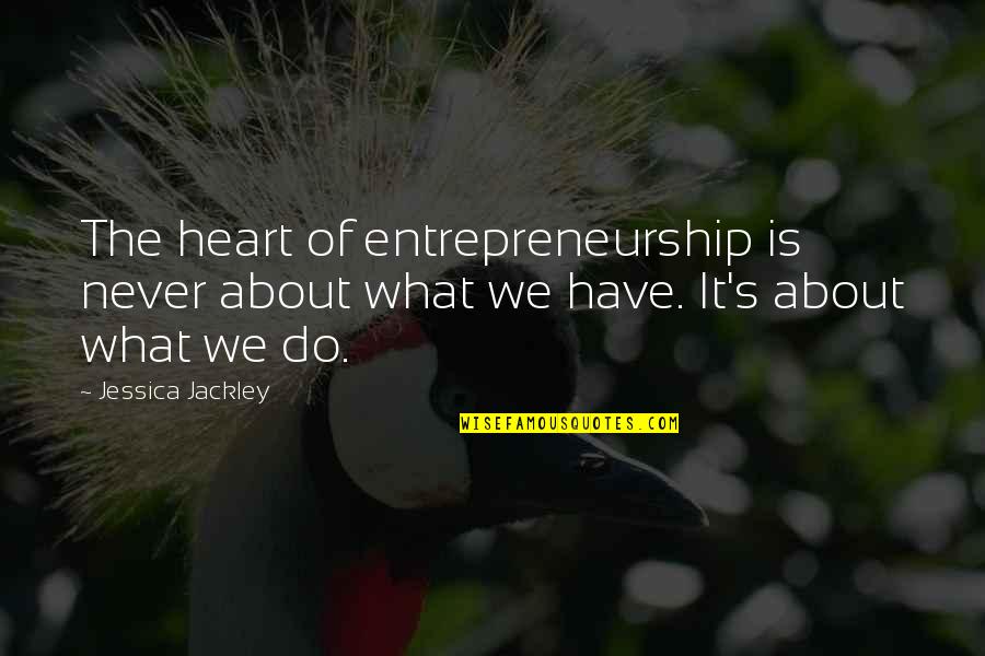 Broken But Happy Quotes By Jessica Jackley: The heart of entrepreneurship is never about what