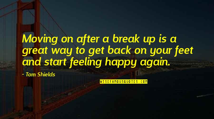 Broken But Happy Quotes By Tom Shields: Moving on after a break up is a