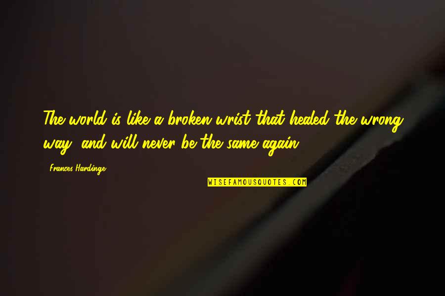 Broken But Healed Quotes By Frances Hardinge: The world is like a broken wrist that