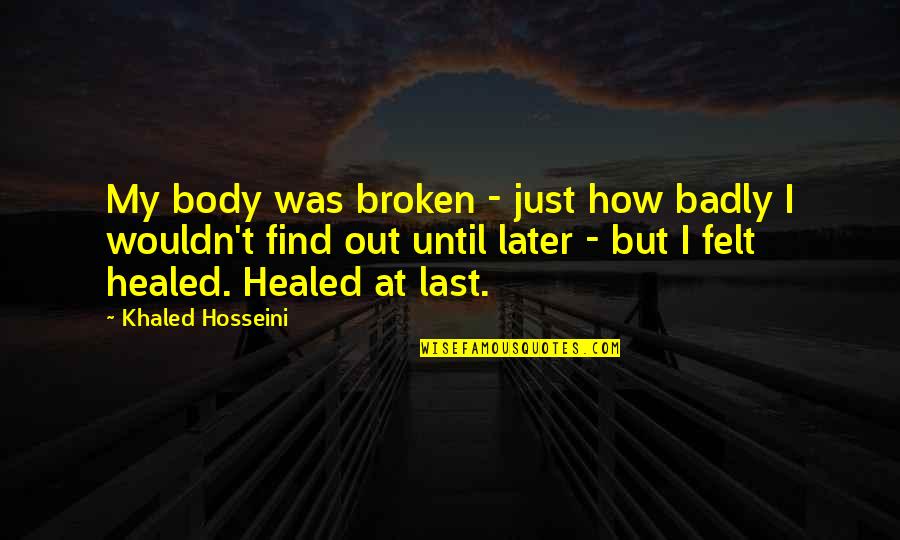 Broken But Healed Quotes By Khaled Hosseini: My body was broken - just how badly