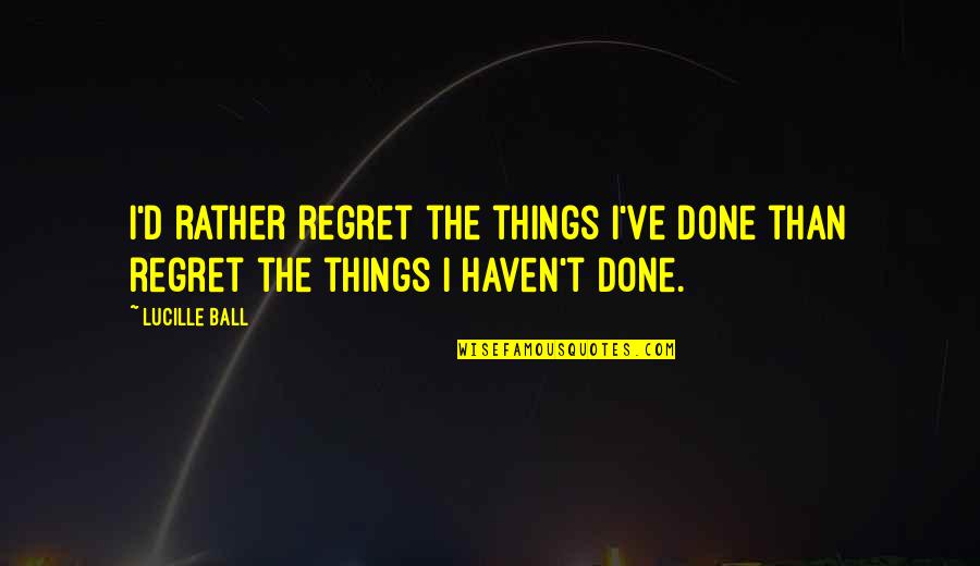 Broken But Healed Quotes By Lucille Ball: I'd rather regret the things I've done than