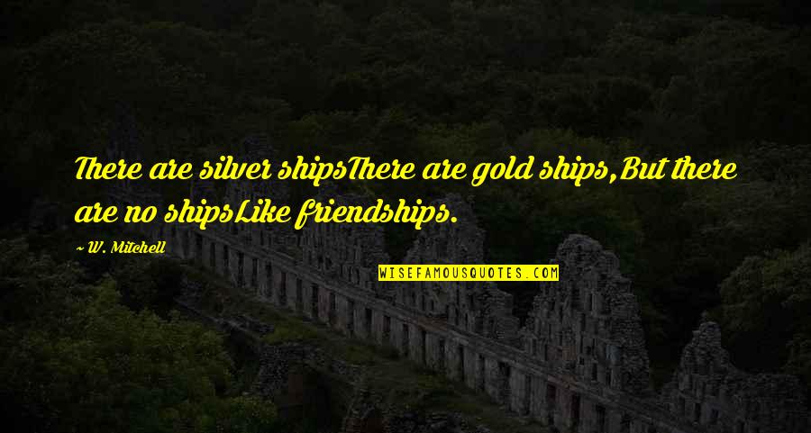 Broken But Moving On Quotes By W. Mitchell: There are silver shipsThere are gold ships,But there