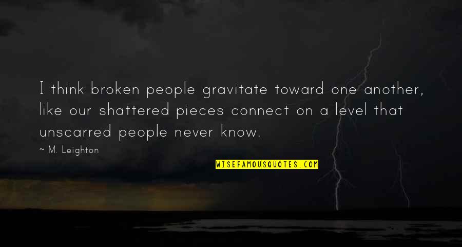 Broken But Never Shattered Quotes By M. Leighton: I think broken people gravitate toward one another,