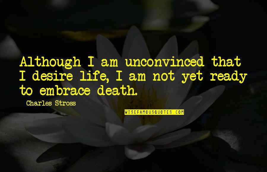 Broken But Not Defeated Quotes By Charles Stross: Although I am unconvinced that I desire life,