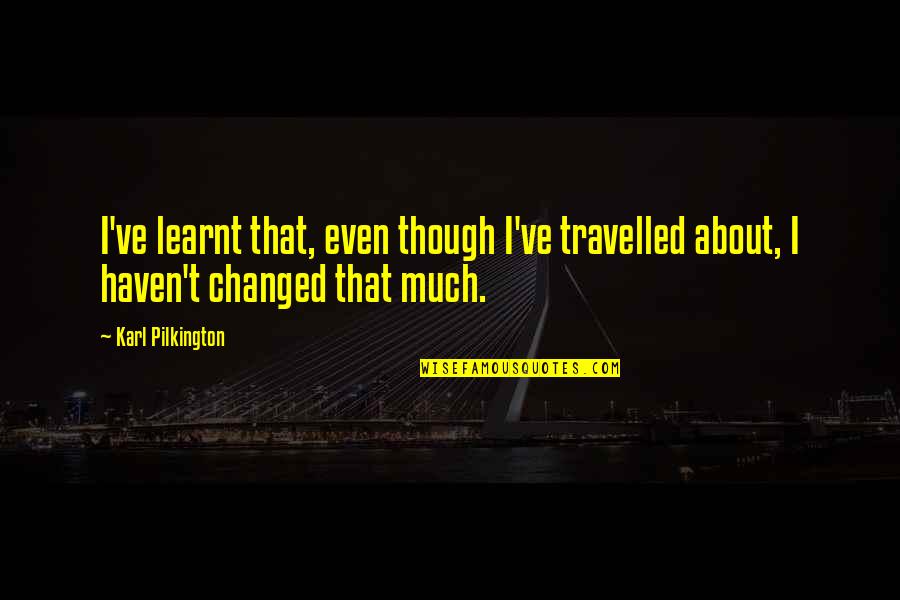 Broken But Not Defeated Quotes By Karl Pilkington: I've learnt that, even though I've travelled about,