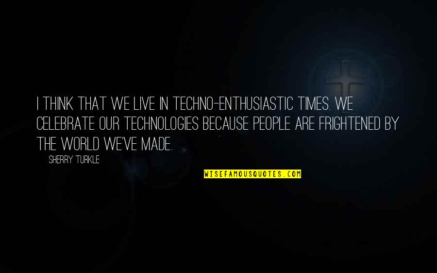 Broken But Not Defeated Quotes By Sherry Turkle: I think that we live in techno-enthusiastic times.