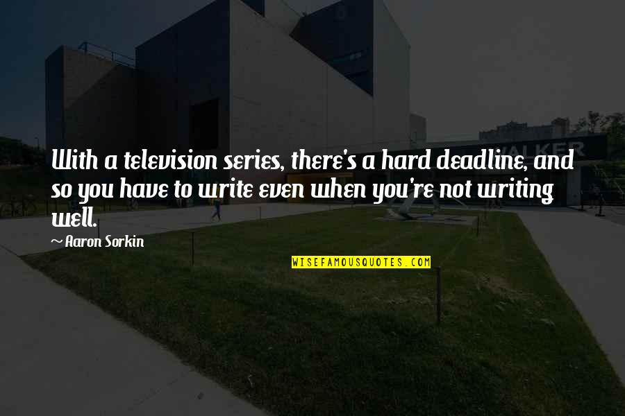 Broken But Still Smiling Quotes By Aaron Sorkin: With a television series, there's a hard deadline,