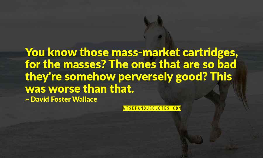 Broken But Still Smiling Quotes By David Foster Wallace: You know those mass-market cartridges, for the masses?