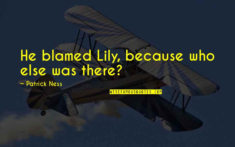 Broken Butterfly Wing Quotes By Patrick Ness: He blamed Lily, because who else was there?