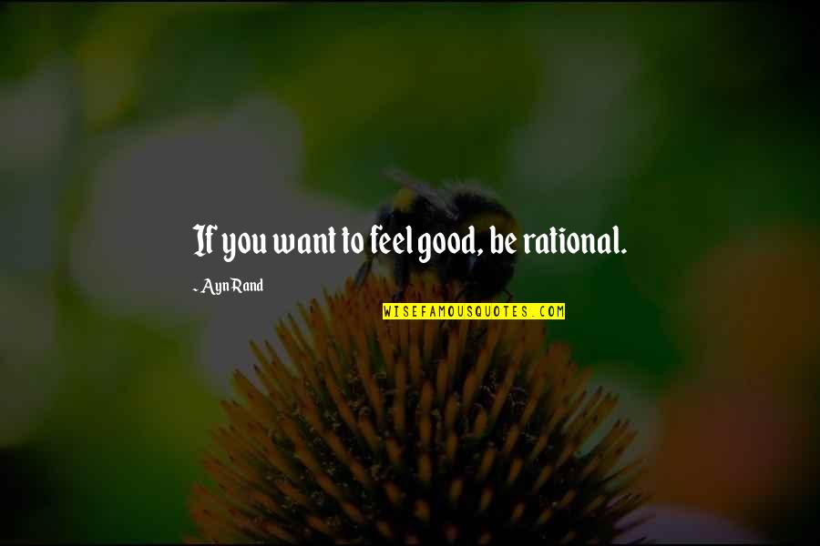 Broken Chairs Quotes By Ayn Rand: If you want to feel good, be rational.