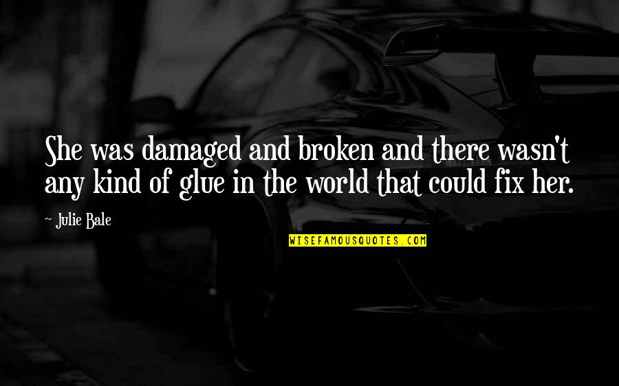 Broken Damaged Quotes By Julie Bale: She was damaged and broken and there wasn't Broken Damaged Quotes By Julie Bale: She was damaged and broken and there wasn't
