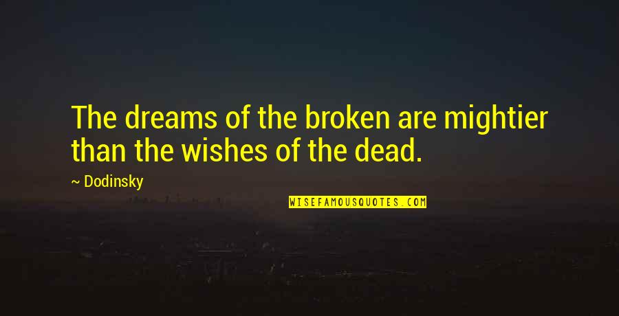 Broken Dreams Quotes By Dodinsky: The dreams of the broken are mightier than