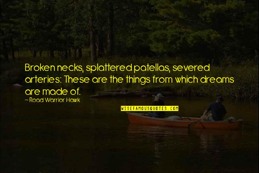 Broken Dreams Quotes By Road Warrior Hawk: Broken necks, splattered patellas, severed arteries: These are Broken Dreams Quotes By Road Warrior Hawk: Broken necks, splattered patellas, severed arteries: These are