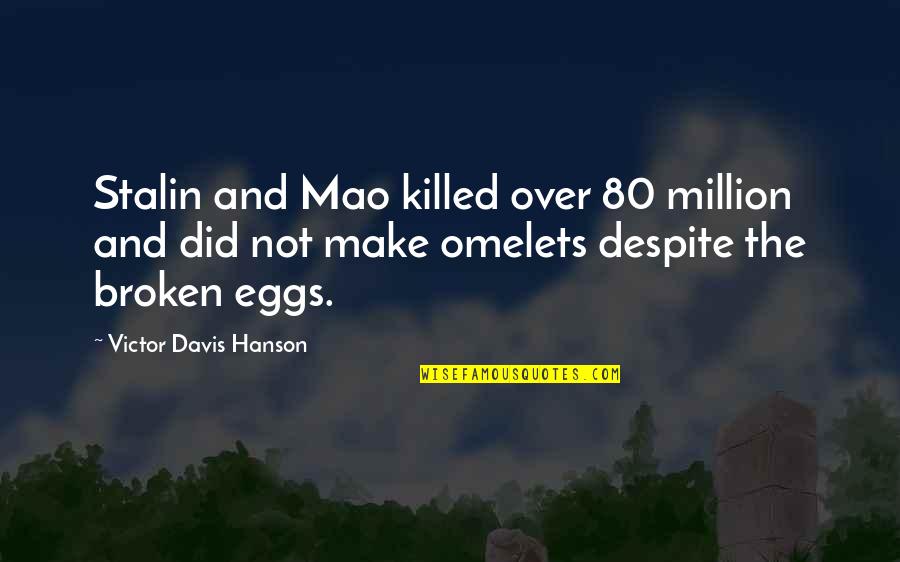 Broken Eggs Quotes By Victor Davis Hanson: Stalin and Mao killed over 80 million and