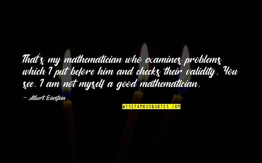 Broken Ego Quotes By Albert Einstein: That's my mathematician who examines problems which I